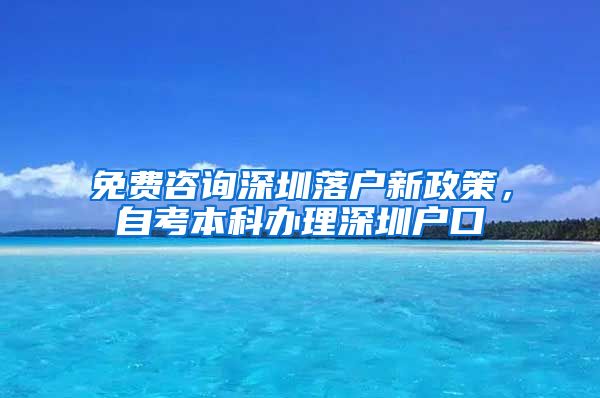 免费咨询深圳落户新政策，自考本科办理深圳户口