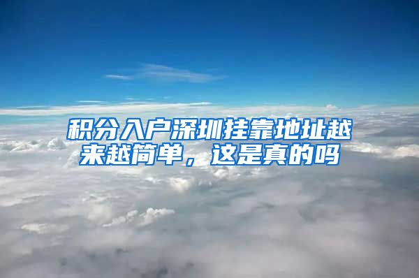 积分入户深圳挂靠地址越来越简单，这是真的吗