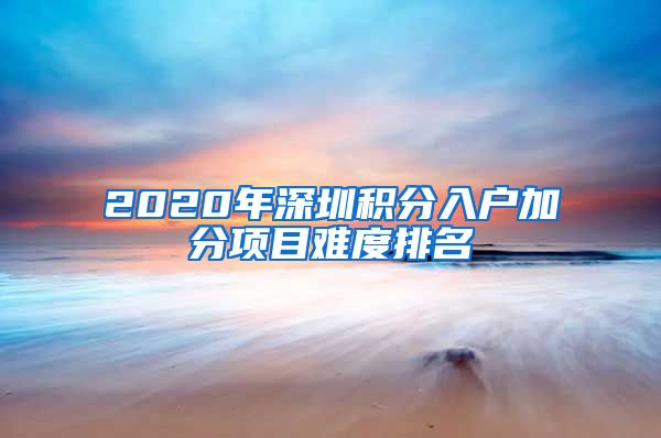 2020年深圳积分入户加分项目难度排名