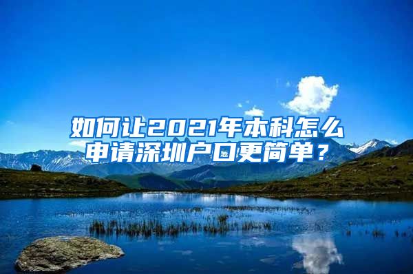 如何让2021年本科怎么申请深圳户口更简单？