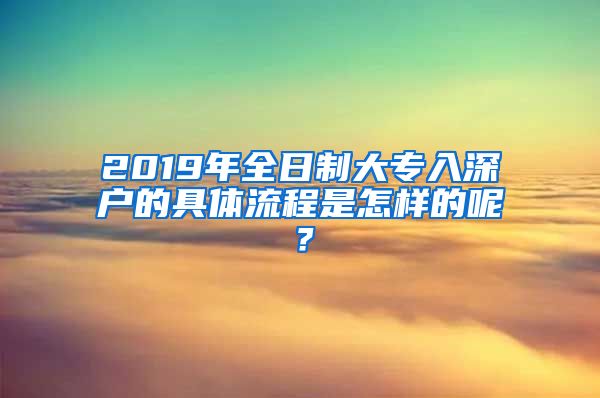 2019年全日制大专入深户的具体流程是怎样的呢？