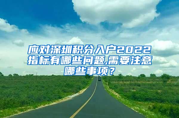 应对深圳积分入户2022指标有哪些问题,需要注意哪些事项？