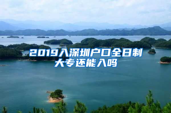 2019入深圳户口全日制大专还能入吗