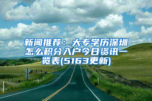 新闻推荐：大专学历深圳怎么积分入户今日资讯一览表(5163更新)