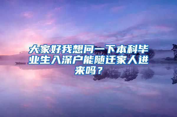 大家好我想问一下本科毕业生入深户能随迁家人进来吗？