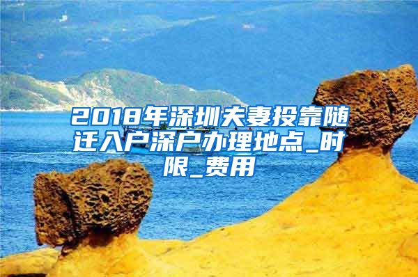 2018年深圳夫妻投靠随迁入户深户办理地点_时限_费用