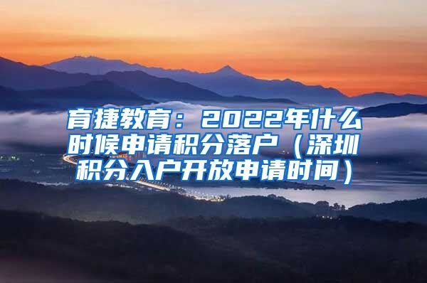 育捷教育：2022年什么时候申请积分落户（深圳积分入户开放申请时间）