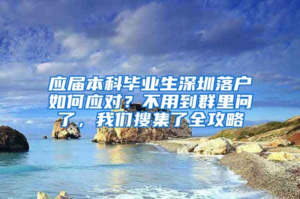 应届本科毕业生深圳落户如何应对？不用到群里问了，我们搜集了全攻略