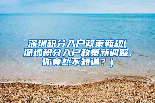 深圳积分入户政策新规(深圳积分入户政策新调整,你竟然不知道？)