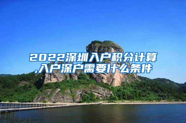 2022深圳入户积分计算,入户深户需要什么条件