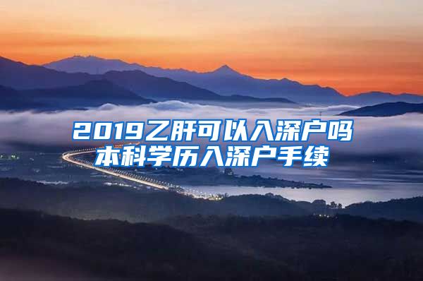 2019乙肝可以入深户吗本科学历入深户手续