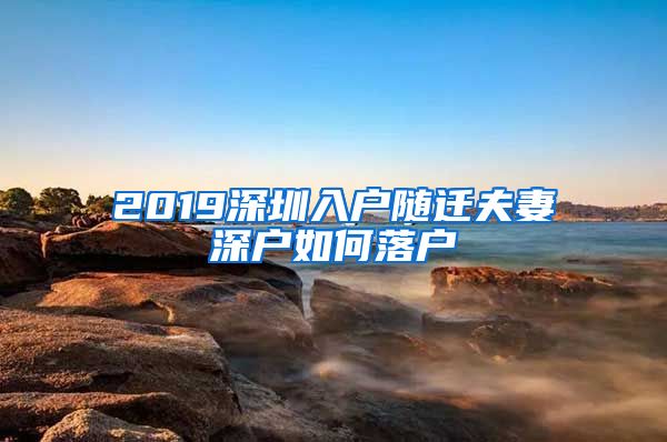 2019深圳入户随迁夫妻深户如何落户