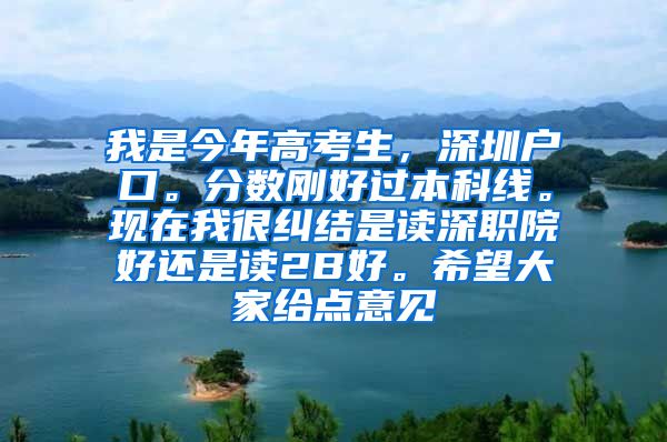 我是今年高考生，深圳户口。分数刚好过本科线。现在我很纠结是读深职院好还是读2B好。希望大家给点意见