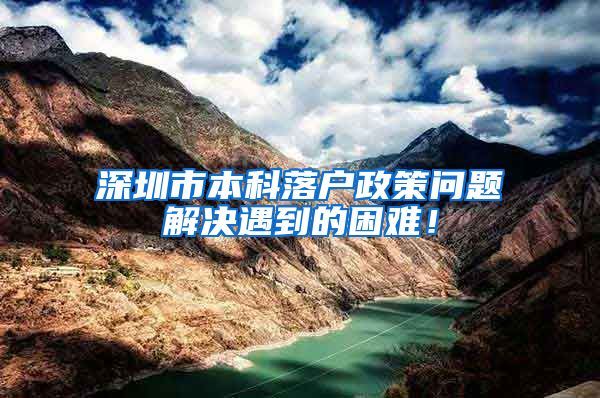 深圳市本科落户政策问题解决遇到的困难！