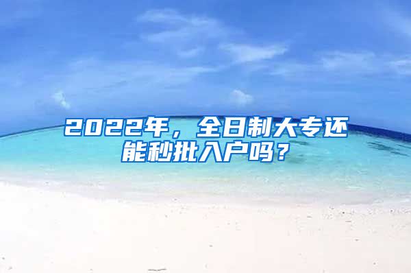 2022年，全日制大专还能秒批入户吗？