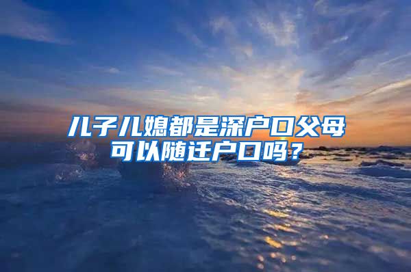 儿子儿媳都是深户口父母可以随迁户口吗？