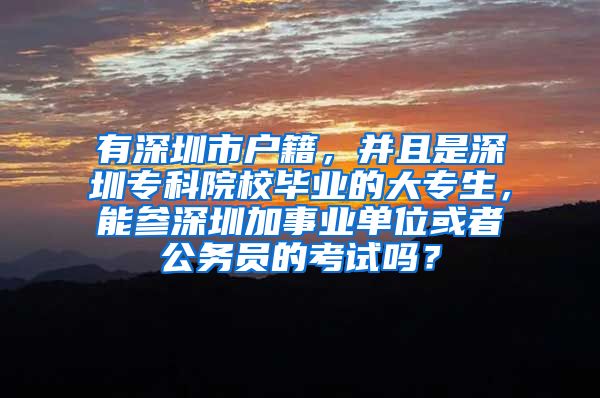 有深圳市户籍，并且是深圳专科院校毕业的大专生，能参深圳加事业单位或者公务员的考试吗？