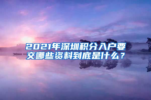 2021年深圳积分入户要交哪些资料到底是什么？