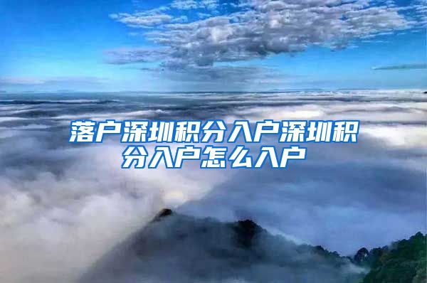 落户深圳积分入户深圳积分入户怎么入户