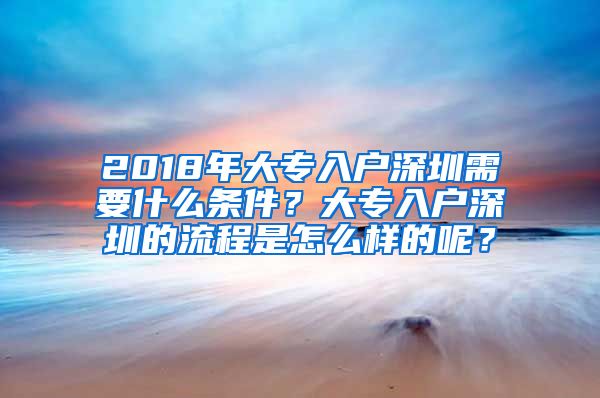 2018年大专入户深圳需要什么条件？大专入户深圳的流程是怎么样的呢？