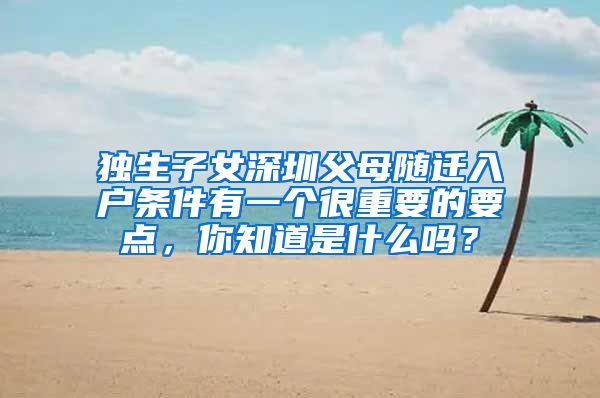 独生子女深圳父母随迁入户条件有一个很重要的要点，你知道是什么吗？