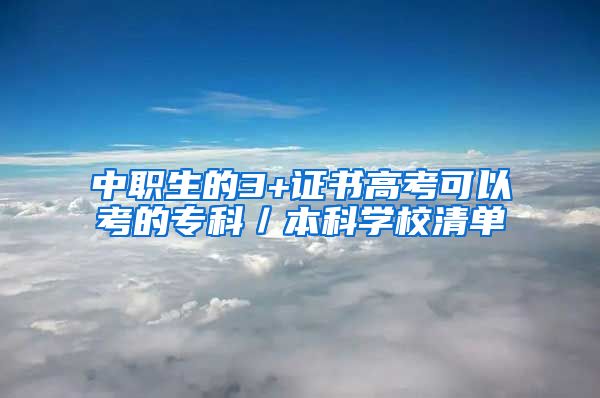 中职生的3+证书高考可以考的专科／本科学校清单