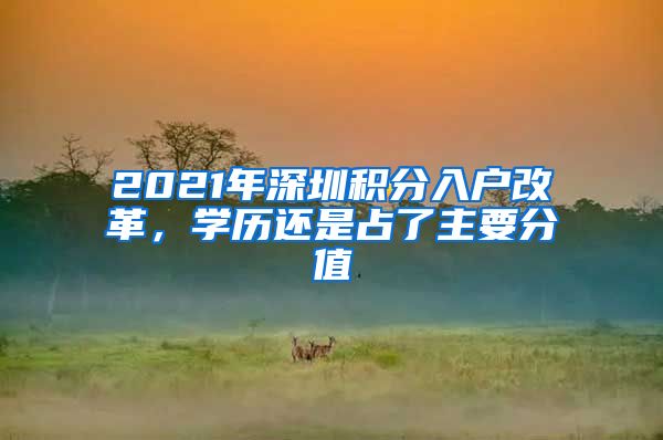 2021年深圳积分入户改革，学历还是占了主要分值