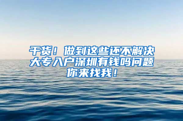 干货！做到这些还不解决大专入户深圳有钱吗问题你来找我！