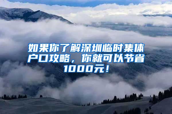 如果你了解深圳临时集体户口攻略，你就可以节省1000元！