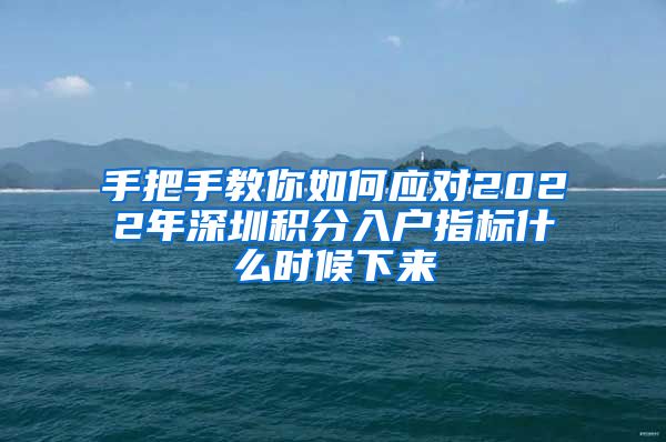 手把手教你如何应对2022年深圳积分入户指标什么时候下来