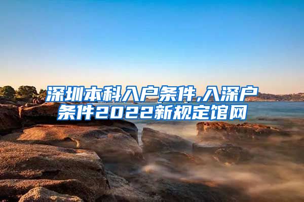 深圳本科入户条件,入深户条件2022新规定馆网