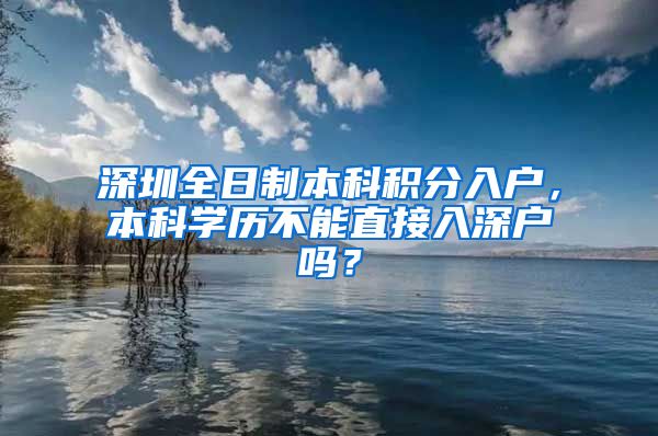 深圳全日制本科积分入户，本科学历不能直接入深户吗？