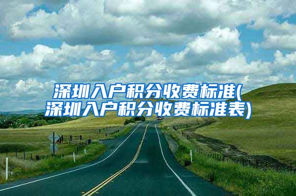 深圳入户积分收费标准(深圳入户积分收费标准表)