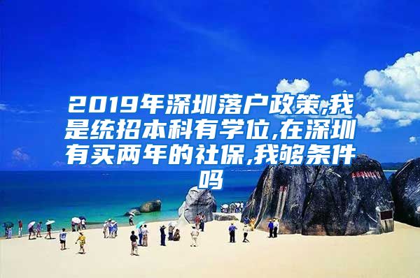 2019年深圳落户政策,我是统招本科有学位,在深圳有买两年的社保,我够条件吗