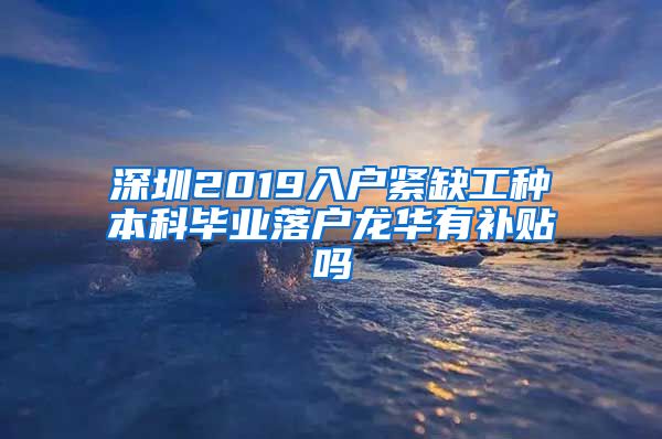 深圳2019入户紧缺工种本科毕业落户龙华有补贴吗