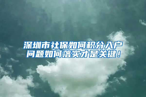 深圳市社保如何积分入户问题如何落实才是关键！