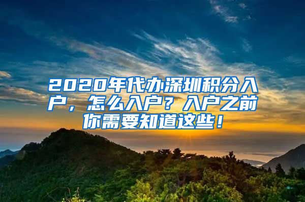 2020年代办深圳积分入户，怎么入户？入户之前你需要知道这些！