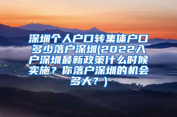 深圳个人户口转集体户口多少落户深圳(2022入户深圳最新政策什么时候实施？你落户深圳的机会多大？)