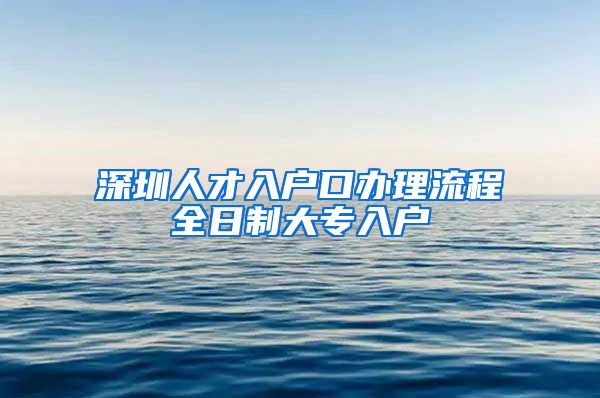 深圳人才入户口办理流程全日制大专入户