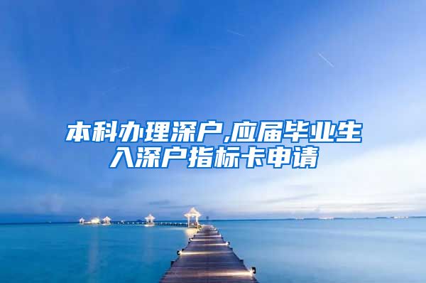 本科办理深户,应届毕业生入深户指标卡申请