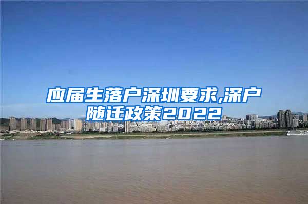 应届生落户深圳要求,深户随迁政策2022