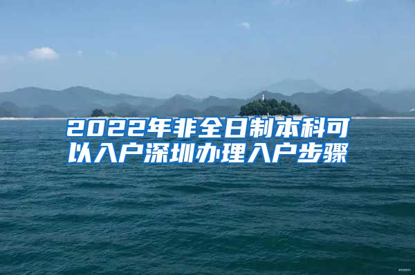 2022年非全日制本科可以入户深圳办理入户步骤