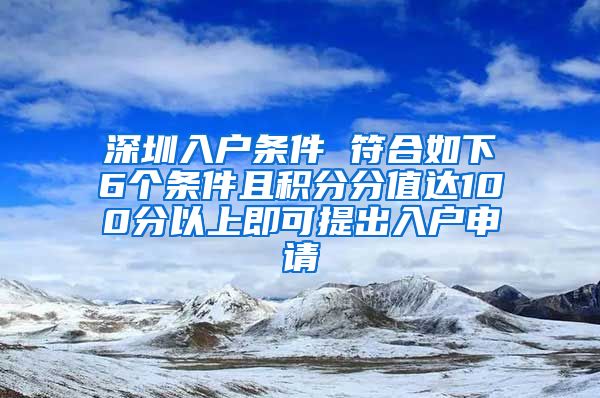 深圳入户条件 符合如下6个条件且积分分值达100分以上即可提出入户申请