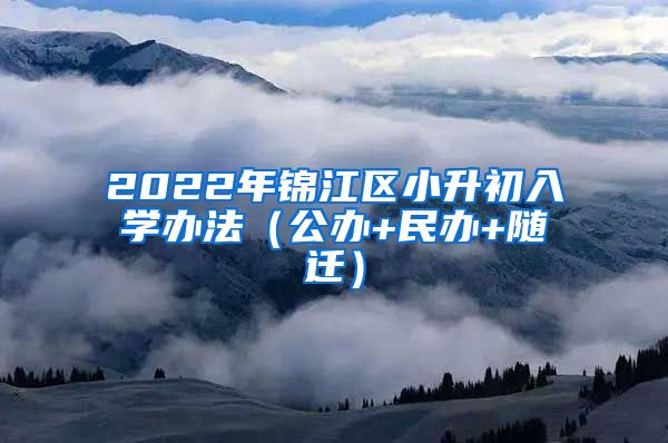 2022年锦江区小升初入学办法（公办+民办+随迁）