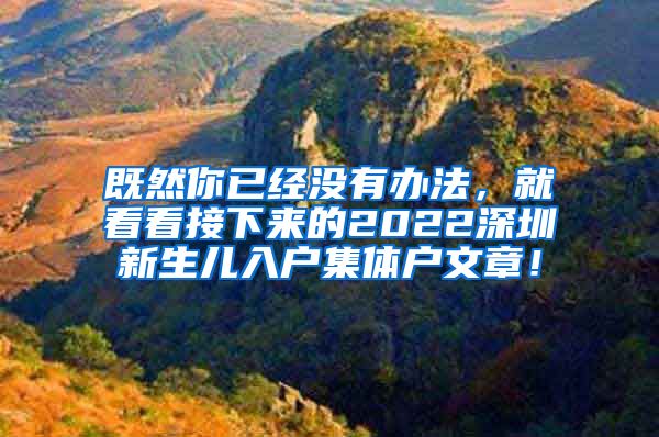 既然你已经没有办法，就看看接下来的2022深圳新生儿入户集体户文章！