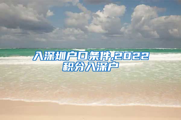 入深圳户口条件,2022积分入深户