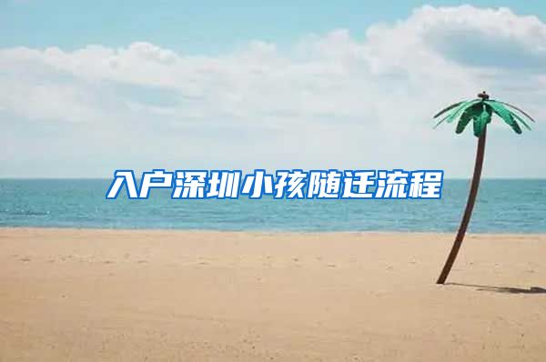 入户深圳小孩随迁流程