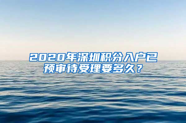 2020年深圳积分入户已预审待受理要多久？