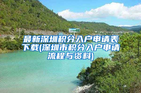 最新深圳积分入户申请表下载(深圳市积分入户申请流程与资料)