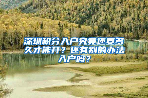 深圳积分入户究竟还要多久才能开？还有别的办法入户吗？